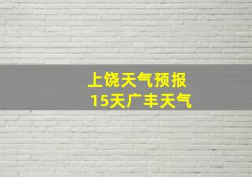 上饶天气预报15天广丰天气