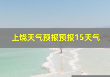 上饶天气预报预报15天气