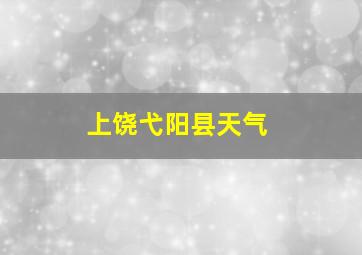 上饶弋阳县天气