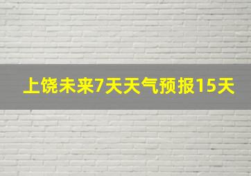 上饶未来7天天气预报15天