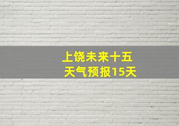 上饶未来十五天气预报15天