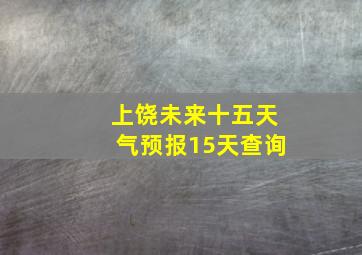 上饶未来十五天气预报15天查询