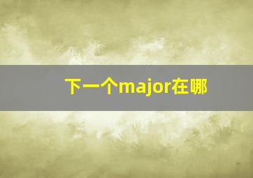 下一个major在哪