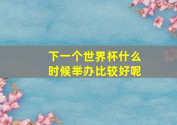 下一个世界杯什么时候举办比较好呢