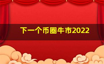 下一个币圈牛市2022