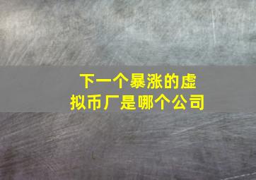 下一个暴涨的虚拟币厂是哪个公司