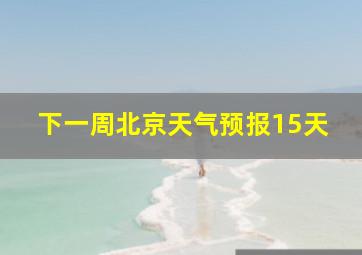 下一周北京天气预报15天