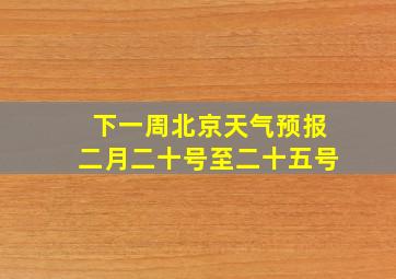 下一周北京天气预报二月二十号至二十五号