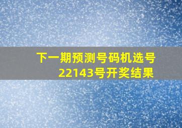 下一期预测号码机选号22143号开奖结果