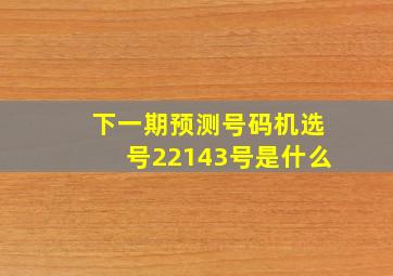 下一期预测号码机选号22143号是什么