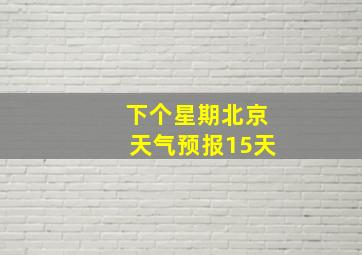 下个星期北京天气预报15天