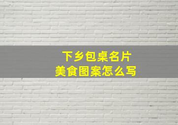 下乡包桌名片美食图案怎么写