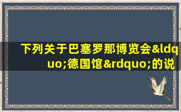 下列关于巴塞罗那博览会“德国馆”的说法正确的是