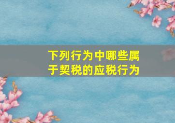 下列行为中哪些属于契税的应税行为