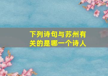 下列诗句与苏州有关的是哪一个诗人