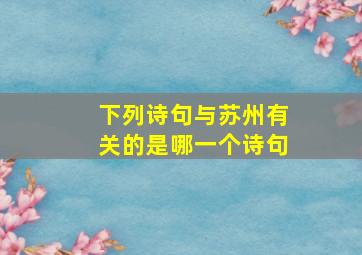 下列诗句与苏州有关的是哪一个诗句