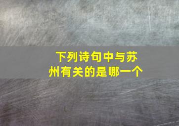 下列诗句中与苏州有关的是哪一个