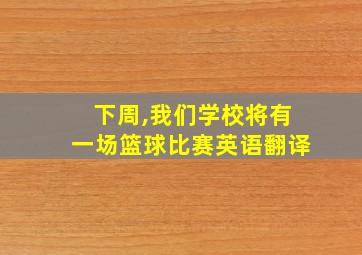 下周,我们学校将有一场篮球比赛英语翻译