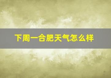 下周一合肥天气怎么样