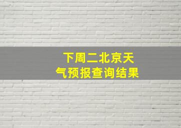 下周二北京天气预报查询结果