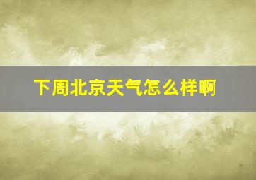 下周北京天气怎么样啊