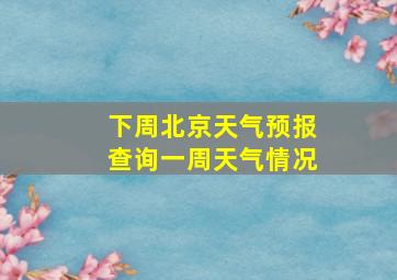 下周北京天气预报查询一周天气情况