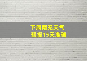 下周南充天气预报15天准确