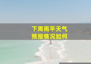 下周南平天气预报情况如何