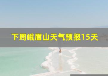 下周峨眉山天气预报15天