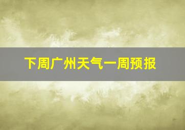 下周广州天气一周预报