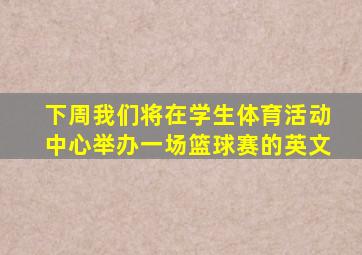 下周我们将在学生体育活动中心举办一场篮球赛的英文