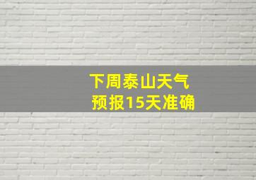 下周泰山天气预报15天准确