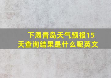 下周青岛天气预报15天查询结果是什么呢英文