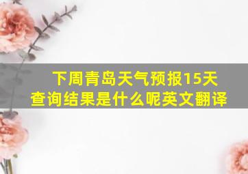 下周青岛天气预报15天查询结果是什么呢英文翻译