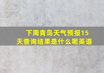 下周青岛天气预报15天查询结果是什么呢英语