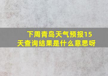 下周青岛天气预报15天查询结果是什么意思呀