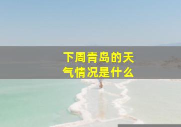 下周青岛的天气情况是什么