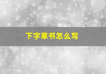 下字草书怎么写