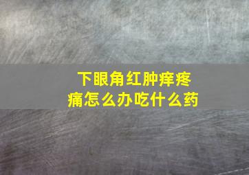 下眼角红肿痒疼痛怎么办吃什么药