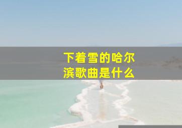 下着雪的哈尔滨歌曲是什么