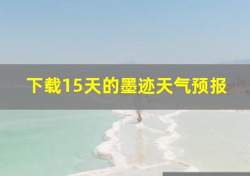 下载15天的墨迹天气预报