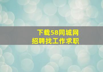 下载58同城网招聘找工作求职