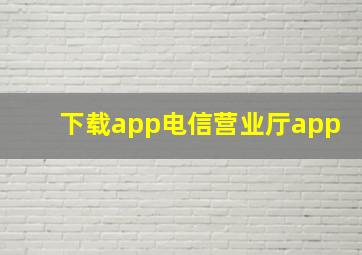 下载app电信营业厅app