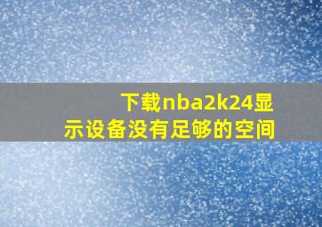 下载nba2k24显示设备没有足够的空间