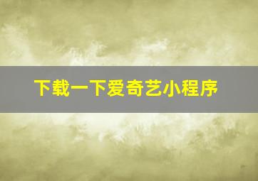 下载一下爱奇艺小程序