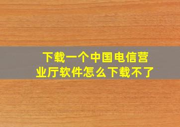 下载一个中国电信营业厅软件怎么下载不了