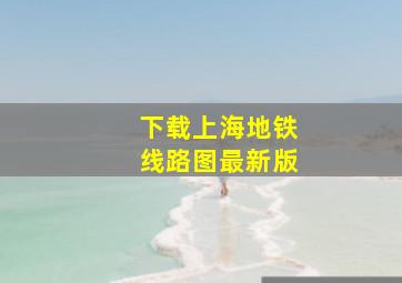 下载上海地铁线路图最新版