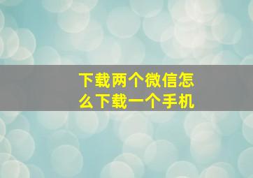 下载两个微信怎么下载一个手机