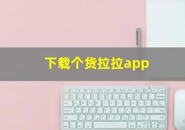 下载个货拉拉app