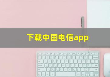 下载中囯电信app